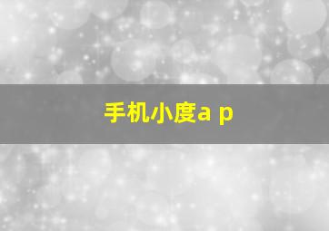 手机小度a p